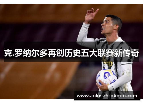 克.罗纳尔多再创历史五大联赛新传奇