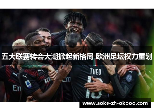 五大联赛转会大潮掀起新格局 欧洲足坛权力重划
