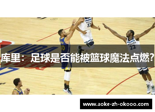 库里:足球是否能被篮球魔法点燃? 库里:足球是否能被篮球魔法点燃?