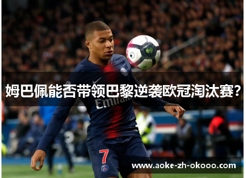 姆巴佩能否带领巴黎逆袭欧冠淘汰赛？