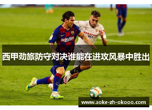 西甲劲旅防守对决谁能在进攻风暴中胜出