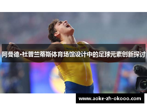 阿曼德·杜普兰蒂斯体育场馆设计中的足球元素创新探讨