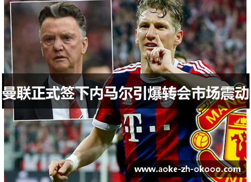 曼联正式签下内马尔引爆转会市场震动