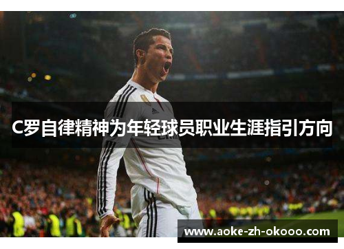 C罗自律精神为年轻球员职业生涯指引方向