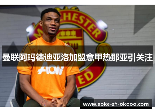 曼联阿玛德迪亚洛加盟意甲热那亚引关注