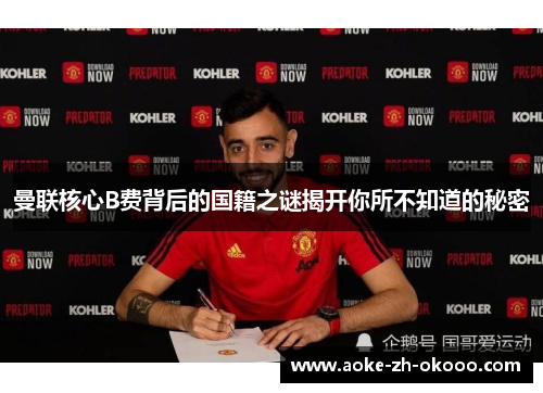 曼联核心B费背后的国籍之谜揭开你所不知道的秘密