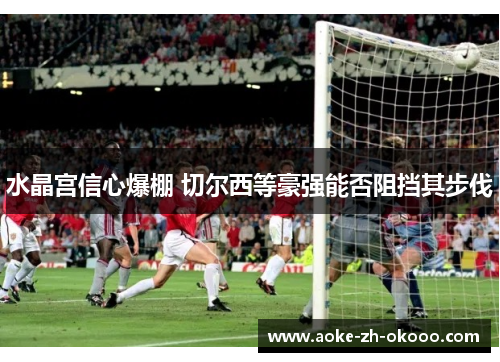 水晶宫信心爆棚 切尔西等豪强能否阻挡其步伐