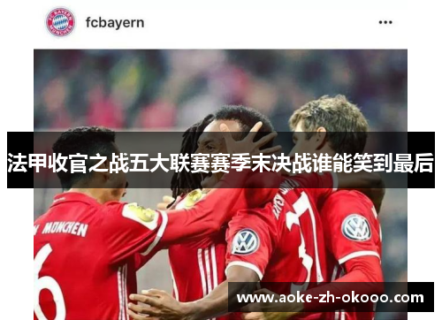 法甲收官之战五大联赛赛季末决战谁能笑到最后